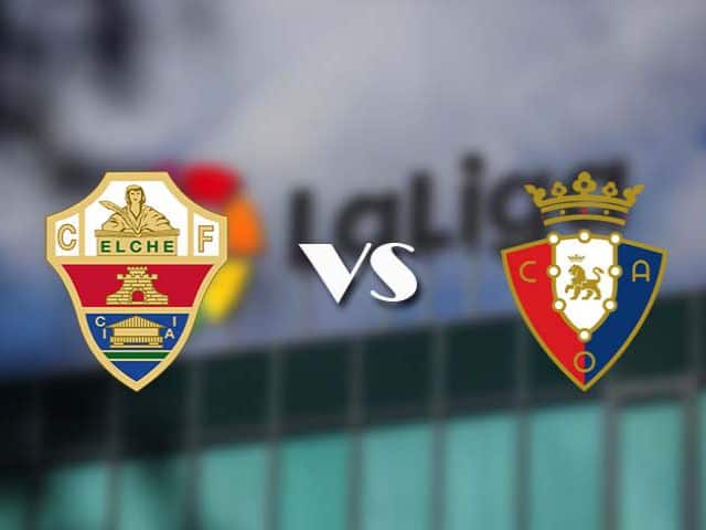 Soi kèo nhà cái bóng đá trận Elche vs Osasuna 23:30, 22/12/2020