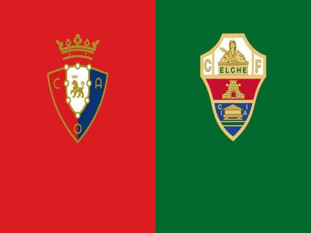 Soi kèo bóng đá nhà cái trận Osasuna vs Elche, 19:00 – 18/04/2021